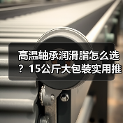 高温轴承润滑脂怎么选？15公斤大包装实用推荐（图4）