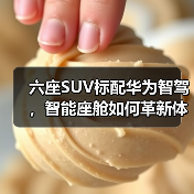 六座SUV标配华为智驾，智能座舱如何革新体验？（图1）