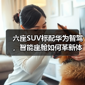 六座SUV标配华为智驾，智能座舱如何革新体验？（图3）