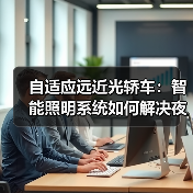 自适应远近光轿车:智能照明系统如何解决夜间驾驶烦恼?(图1) 自适应远近光轿车:智能照明系统如何解决夜间驾驶烦恼?(图1)