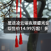 星途凌云曜夜版鎏光金版售价14.99万起!多项升级亮点解读 星途凌云曜夜版鎏光金版售价14.99万起!多项升级亮点解读