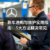 新车选购与维护实用指南:5大方法解决常见问题2026 新车选购与维护实用指南:5大方法解决常见问题2026