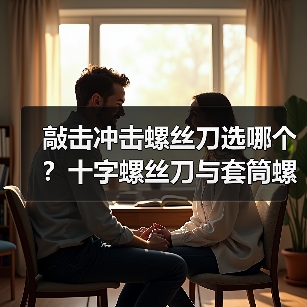 敲击冲击螺丝刀选哪个？十字螺丝刀与套筒螺母对比全解析（图4）