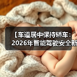 【车道居中保持轿车:2026年智能驾驶安全新标准全面解析】(图2) 【车道居中保持轿车:2026年智能驾驶安全新标准全面解析】(图2)