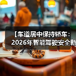 【车道居中保持轿车:2026年智能驾驶安全新标准全面解析】(图1) 【车道居中保持轿车:2026年智能驾驶安全新标准全面解析】(图1)