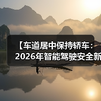 【车道居中保持轿车:2026年智能驾驶安全新标准全面解析】(图3) 【车道居中保持轿车:2026年智能驾驶安全新标准全面解析】(图3)