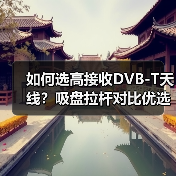 如何选高接收DVB-T天线?吸盘拉杆对比优选指南(图2) 如何选高接收DVB-T天线?吸盘拉杆对比优选指南(图2)