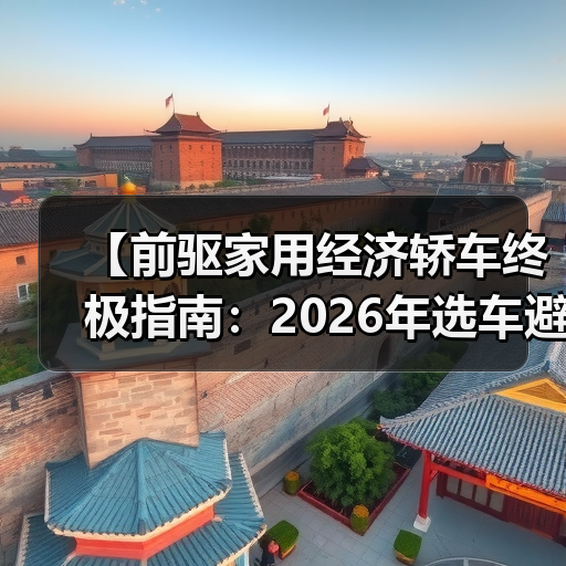 【前驱家用经济轿车终极指南:2026年选车避坑宝典】(图3) 【前驱家用经济轿车终极指南:2026年选车避坑宝典】(图3)