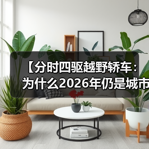 【分时四驱越野轿车:为什么2026年仍是城市SUV的终极选择?】(图2) 【分时四驱越野轿车:为什么2026年仍是城市SUV的终极选择?】(图2)