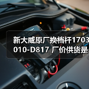 新大威原厂换档杆1703010-D817 厂价供货是否及时？（图2）