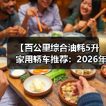 【百公里综合油耗5升家用轿车推荐:2026年省油车型终极指南】(图4) 【百公里综合油耗5升家用轿车推荐:2026年省油车型终极指南】(图4)