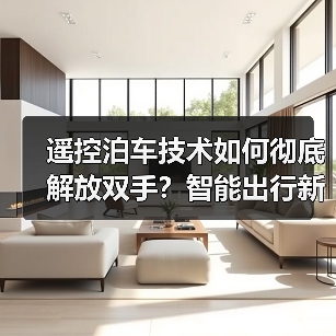 遥控泊车技术如何彻底解放双手?智能出行新趋势解析(图2) 遥控泊车技术如何彻底解放双手?智能出行新趋势解析(图2)