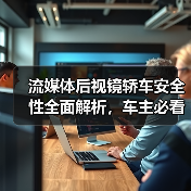 流媒体后视镜轿车安全性全面解析,车主必看实用指南(图3) 流媒体后视镜轿车安全性全面解析,车主必看实用指南(图3)
