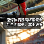 流媒体后视镜轿车安全性全面解析,车主必看实用指南(图4) 流媒体后视镜轿车安全性全面解析,车主必看实用指南(图4)