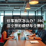 停车盲区怎么办?360度全景影像轿车全新标准(图3) 停车盲区怎么办?360度全景影像轿车全新标准(图3)
