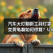 汽车大灯翻新工具灯罩变黄龟裂如何修复?UV镀膜液抛光方案 汽车大灯翻新工具灯罩变黄龟裂如何修复?UV镀膜液抛光方案