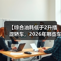 【综合油耗低于2升插混轿车，2026年哪些车型最值得买？】（图2）