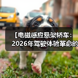【电磁感应悬架轿车:2026年驾驶体验革命的真相】 【电磁感应悬架轿车:2026年驾驶体验革命的真相】