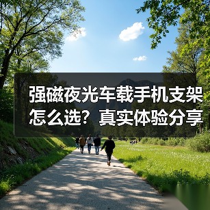 强磁夜光车载手机支架怎么选？真实体验分享（图2）