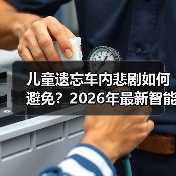 儿童遗忘车内悲剧如何避免?2026年最新智能监测技术全解析 儿童遗忘车内悲剧如何避免?2026年最新智能监测技术全解析