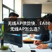 无线AP供货快,EA80无线AP怎么选? 无线AP供货快,EA80无线AP怎么选?