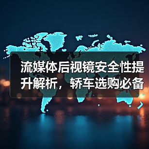 流媒体后视镜安全性提升解析,轿车选购必备实用指南(图2) 流媒体后视镜安全性提升解析,轿车选购必备实用指南(图2)