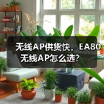 无线AP供货快,EA80无线AP怎么选?(图4) 无线AP供货快,EA80无线AP怎么选?(图4)