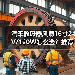 汽车散热器风扇16寸24V/120W怎么选?推荐实用选购指南 汽车散热器风扇16寸24V/120W怎么选?推荐实用选购指南
