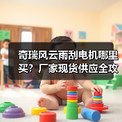 奇瑞风云雨刮电机哪里买?厂家现货供应全攻略 奇瑞风云雨刮电机哪里买?厂家现货供应全攻略