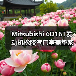 Mitsubishi 6D16T发动机橡胶气门室盖垫密封件选对关键（图4）