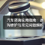 汽车咨询实用指南:选购维护与常见问题解析2026 汽车咨询实用指南:选购维护与常见问题解析2026