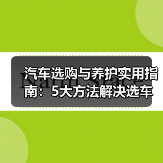 汽车选购与养护实用指南:5大方法解决选车养车难题 汽车选购与养护实用指南:5大方法解决选车养车难题