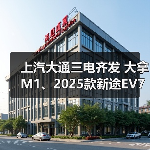 上汽大通三电齐发 大拿M1、2025款新途EV70、新途EV90上市 上汽大通三电齐发 大拿M1、2025款新途EV70、新途EV90上市