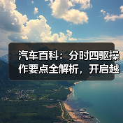汽车百科:分时四驱操作要点全解析,开启越野新体验 汽车百科:分时四驱操作要点全解析,开启越野新体验