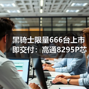 黑骑士限量666台上市即交付:高通8295P芯片如何定义新豪华? 黑骑士限量666台上市即交付:高通8295P芯片如何定义新豪华?