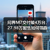 问界M7交付破4万台,27.98万起售如何领跑市场?(图2) 问界M7交付破4万台,27.98万起售如何领跑市场?(图2)