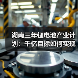 湖南三年锂电池产业计划:千亿目标如何实现?(图4) 湖南三年锂电池产业计划:千亿目标如何实现?(图4)