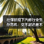 社保新规下汽修行业生存危机:交不起还是不想交? 社保新规下汽修行业生存危机:交不起还是不想交?