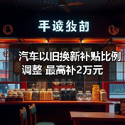 汽车以旧换新补贴比例调整 最高补2万元 汽车以旧换新补贴比例调整 最高补2万元