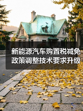 新能源汽车购置税减免政策调整技术要求升级 新能源汽车购置税减免政策调整技术要求升级