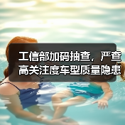 工信部加码抽查,严查高关注度车型质量隐患(图3) 工信部加码抽查,严查高关注度车型质量隐患(图3)