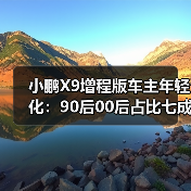 小鹏X9增程版车主年轻化:90后00后占比七成,颠覆MPV传统定位(图3) 小鹏X9增程版车主年轻化:90后00后占比七成,颠覆MPV传统定位(图3)