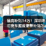 最高补贴14万!深圳老旧货车报废更新补贴怎么申请?(图2) 最高补贴14万!深圳老旧货车报废更新补贴怎么申请?(图2)
