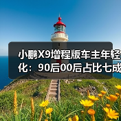 小鹏X9增程版车主年轻化:90后00后占比七成,颠覆MPV传统定位(图4) 小鹏X9增程版车主年轻化:90后00后占比七成,颠覆MPV传统定位(图4)