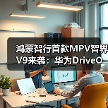 鸿蒙智行首款MPV智界V9来袭：华为DriveONE平台打造舒适科技新座驾（图2）