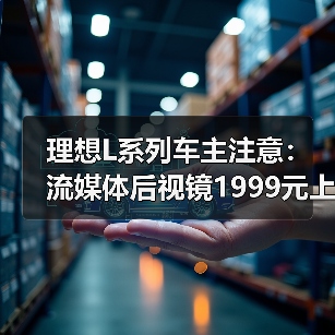 理想L系列车主注意:流媒体后视镜1999元上架 理想L系列车主注意:流媒体后视镜1999元上架