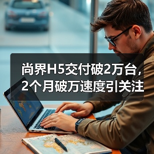 尚界H5交付破2万台,2个月破万速度引关注(图2) 尚界H5交付破2万台,2个月破万速度引关注(图2)