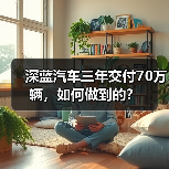 深蓝汽车三年交付70万辆,如何做到的?(图3) 深蓝汽车三年交付70万辆,如何做到的?(图3)