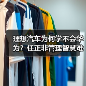 理想汽车为何学不会华为?任正非管理智慧难复制(图2) 理想汽车为何学不会华为?任正非管理智慧难复制(图2)