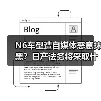 N6车型遭自媒体恶意抹黑?日产法务将采取什么措施? N6车型遭自媒体恶意抹黑?日产法务将采取什么措施?